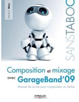 Composition et mixage avec GarageBand'09:Manuel de survie pour compositeur en herbe