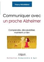Communiquer avec un proche Alzheimer:Comprendre, déculpabiliser, maintenir un lien
