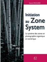 Initiation au Zone System:Le système des zones en photographie argentique et numérique