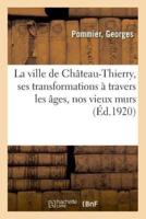 La ville de Château-Thierry, ses transformations à travers les âges, nos vieux murs