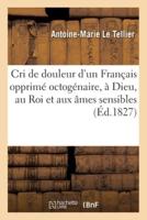 Cri de douleur d'un Français opprimé octogénaire, à Dieu, au Roi et aux âmes sensibles