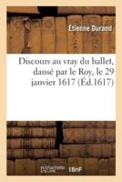 Discours Au Vray Du Ballet, Dansé Par Le Roy, Le 29 Janvier 1617
