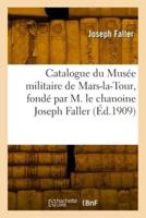 Catalogue Du Musée Militaire De Mars-La-Tour, Fondé Par M. Le Chanoine Joseph Faller