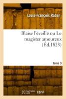 Blaise L'éveillé Ou Le Magister Amoureux. Tome 3