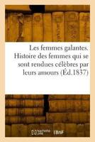 Les Femmes Galantes. Histoire Des Femmes Qui Se Sont Rendues Célèbres Par Leurs Amours