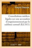 Consultations Médico-Légales Sur Une Accusation D'empoisonnement Par Le Sublimé Corrosif