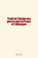Traite De L'Histoire Des Guerres Entre La France Et L'Allemagne