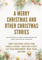 A Merry Christmas and Other Christmas Stories : Short Christmas Stories from Charles Dickens, Louisa May Alcott, Lucy Maud Montgomery, Mark Twain, and more
