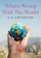 What's Wrong With The World: a social science essay by G. K. Chesterton