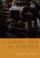 A General View of Positivism: Summary exposition of the System of Thought and Life [From Discours Sur L'Ensemble Du Positivisme]