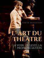 L' Art du théâtre : La voix, le geste, la prononciation:Le guide de référence de Sarah Bernhardt pour la formation du comédien à la dramaturgie et au jeu scénique