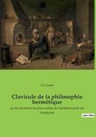 Clavicule de la philosophie hermétique:ou les mystères les plus cachés de l'alchimie pour les néophytes