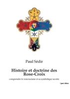 Histoire et doctrine des Rose-Croix:comprendre le rosicrucisme et sa symbolique secrète