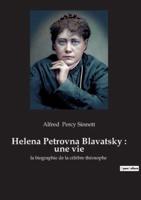 Helena Petrovna Blavatsky : une vie:la biographie de la célèbre théosophe