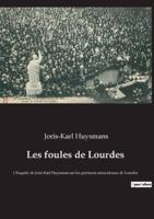 Les foules de Lourdes:L'Enquête de Joris-Karl Huysmans sur les guérisons miraculeuses de Lourdes