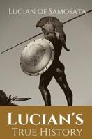 Lucian's True History: A novel written in the second century AD by Lucian of Samosata, a Greek-speaking author of Assyrian descent, and a satire of outlandish tales that had been reported in ancient sources, particularly those that presented fantastic or 