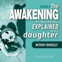 The awakening of consciousness explained to my daughter: Within you - Tome 1