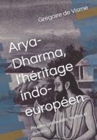 Arya-Dharma, l'héritage indo-européen: Peuples, spiritualités, mythes et divinités