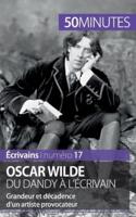 Oscar Wilde, du dandy à l'écrivain:Grandeur et décadence d'un artiste provocateur