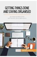 Getting Things Done and Staying Organised:Increase productivity and banish procrastination