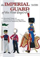 The Imperial Guard of the First Empire. Volume 3 From the Mounted Troops to the Royal Guard