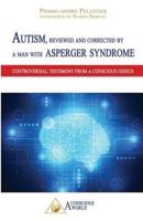Autism, reviewed and corrected  by a man with Asperger syndrome: Controversial testimony from a Conscious genius