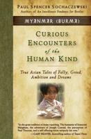 Curious Encounters of the Human Kind - Myanmar (Burma): True Asian Tales of Folly, Greed, Ambition and Dreams