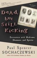 Dead, but Still Kicking: Encounters with Mediums, Shamans, and Spirits