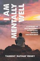 I Am Mentally Well - A Journey of Self-Discovery, Acceptance, Growth and Resilience