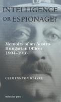 Intelligence or Espionage?: Memoirs of an Austro-Hungarian Officer 1904-1918
