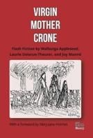 Virgin, Mother, Crone: Flash Fiction by Walburga Appleseed, Laurie Delarue-Theurer, and Joy Manné, with a foreword by Mary-Jane Holmes