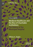 Medieval Healthcare and the Rise of Charitable Institutions : The History of the Municipal Hospital