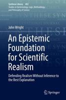 An Epistemic Foundation for Scientific Realism : Defending Realism Without Inference to the Best Explanation