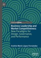Business Leadership and Market Competitiveness : New Paradigms for Design, Governance, and Performance