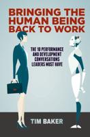 Bringing the Human Being Back to Work : The 10 Performance and Development Conversations Leaders Must Have