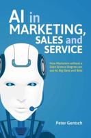 AI in Marketing, Sales and Service : How Marketers without a Data Science Degree can use AI, Big Data and Bots
