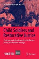 Child Soldiers and Restorative Justice : Participatory Action Research in the Eastern Democratic Republic of Congo