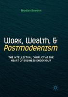 Work, Wealth, and Postmodernism : The Intellectual Conflict at the Heart of Business Endeavour