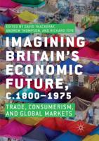 Imagining Britain's Economic Future, c.1800-1975 : Trade, Consumerism, and Global Markets