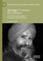 Ajit Singh of Cambridge and Chandigarh : An Intellectual Biography of the Radical Sikh Economist