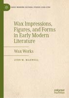 Wax Impressions, Figures, and Forms in Early Modern Literature : Wax Works