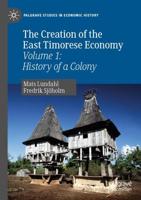 The Creation of the East Timorese Economy : Volume 1: History of a Colony