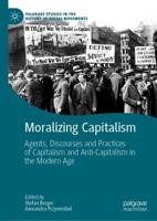 Moralizing Capitalism : Agents, Discourses and Practices of Capitalism and Anti-Capitalism in the Modern Age