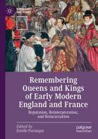 Remembering Queens and Kings of Early Modern England and France : Reputation, Reinterpretation, and Reincarnation
