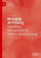Managing 3D Printing : Operations Management for Additive Manufacturing