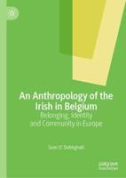An Anthropology of the Irish in Belgium : Belonging, Identity and Community in Europe