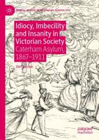 Idiocy, Imbecility and Insanity in Victorian Society : Caterham Asylum, 1867-1911