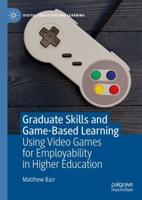 Graduate Skills and Game-Based Learning : Using Video Games for Employability in Higher Education