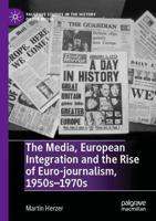 The Media, European Integration and the Rise of Euro-journalism, 1950s-1970s
