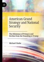 American Grand Strategy and National Security : The Dilemmas of Primacy and Decline from the Founding to Trump